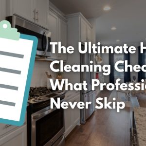 The Ultimate House Cleaning Checklist: What Professionals Never Skip