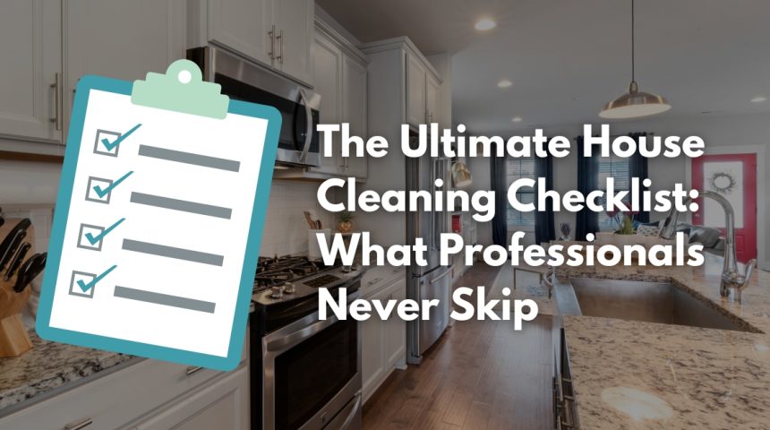 The Ultimate House Cleaning Checklist: What Professionals Never Skip